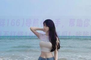 导航小助手，帮助你找到吃瓜网不打烊166的最新瓜！咔咔咔！