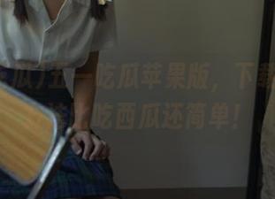 五一吃瓜苹果版，下载安装的方法比吃西瓜还简单！