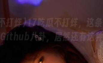 17吃瓜不打烊，这条线路上最新的Github八卦，居然还有这种操作？