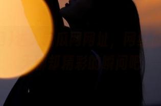 进入吃瓜网网址，网红瓜们那些无聊却精彩的瞬间吧