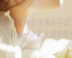 在线直达黑料不打烊，有没有感觉一边看一边沉入深渊的快感？