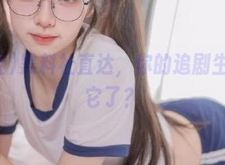 黑料社直达，你的追剧生活全靠它了？